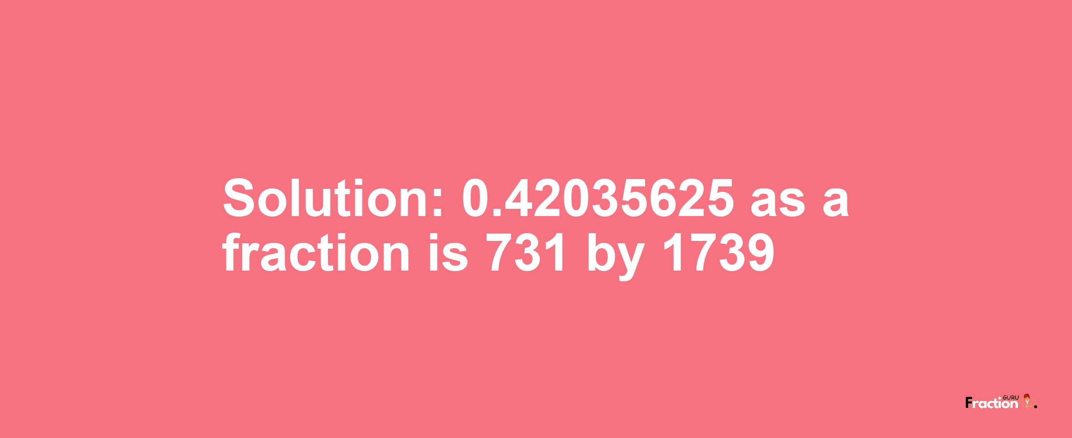 Solution:0.42035625 as a fraction is 731/1739